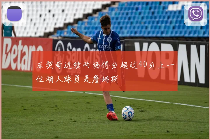 东契奇连续两场得分超过40分上一位湖人球员是詹姆斯