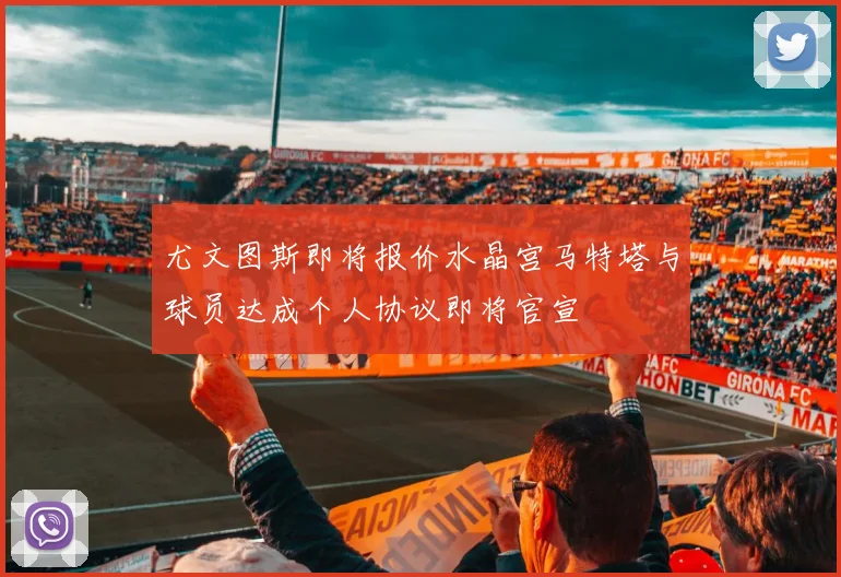 尤文图斯即将报价水晶宫马特塔与球员达成个人协议即将官宣