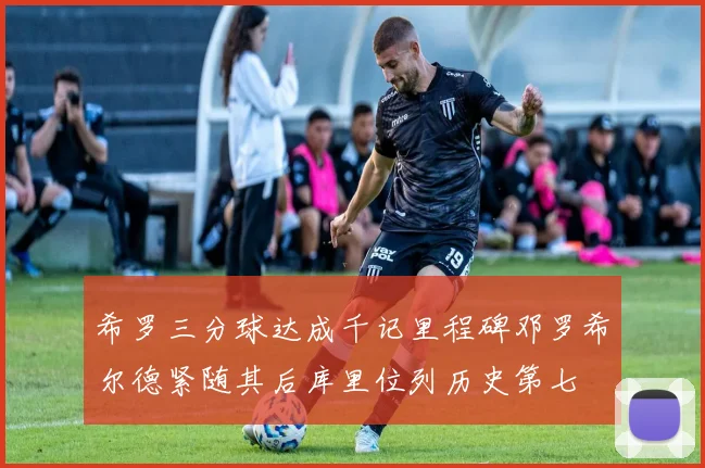 希罗三分球达成千记里程碑邓罗希尔德紧随其后库里位列历史第七