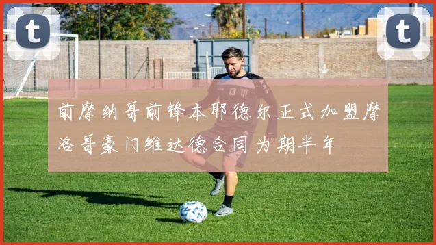 前摩纳哥前锋本耶德尔正式加盟摩洛哥豪门维达德合同为期半年