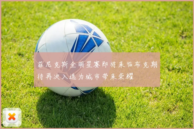 菲尼克斯全明星赛即将来临布克期待再次入选为城市带来荣耀