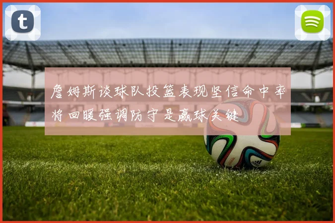 詹姆斯谈球队投篮表现坚信命中率将回暖强调防守是赢球关键