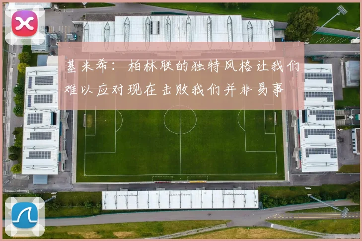 基米希：柏林联的独特风格让我们难以应对现在击败我们并非易事