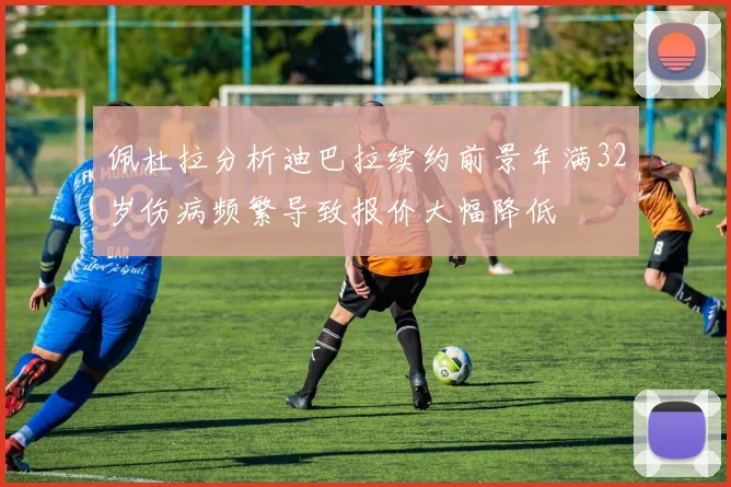 佩杜拉分析迪巴拉续约前景年满32岁伤病频繁导致报价大幅降低