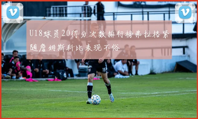 U18球员20得分次数排行榜弗拉格紧随詹姆斯科比表现不俗