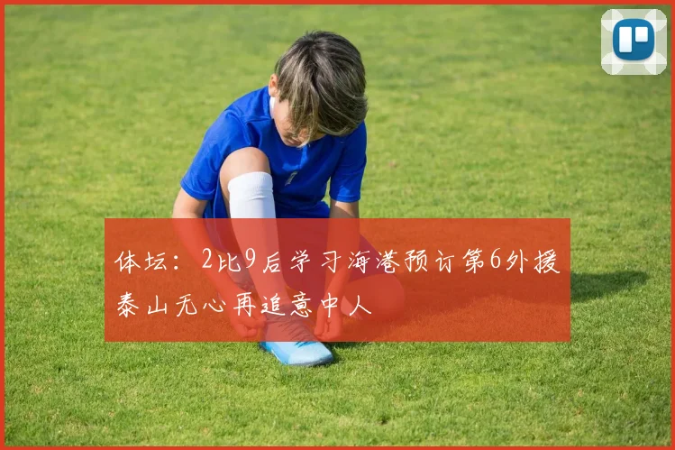 体坛：2比9后学习海港预订第6外援泰山无心再追意中人