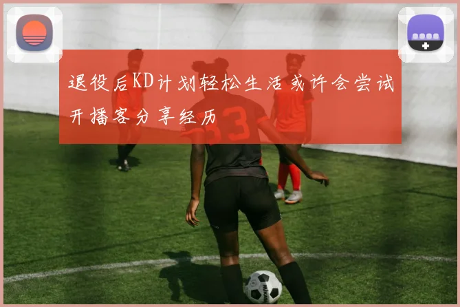 退役后KD计划轻松生活或许会尝试开播客分享经历