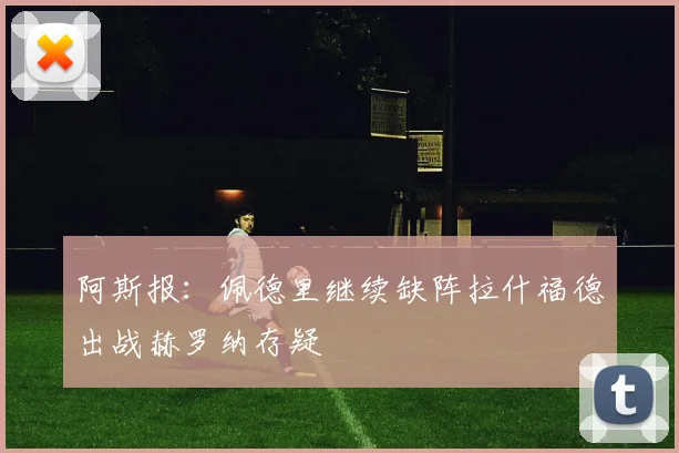 阿斯报：佩德里继续缺阵拉什福德出战赫罗纳存疑