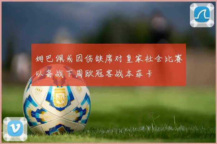 姆巴佩或因伤缺席对皇家社会比赛以备战下周欧冠客战本菲卡