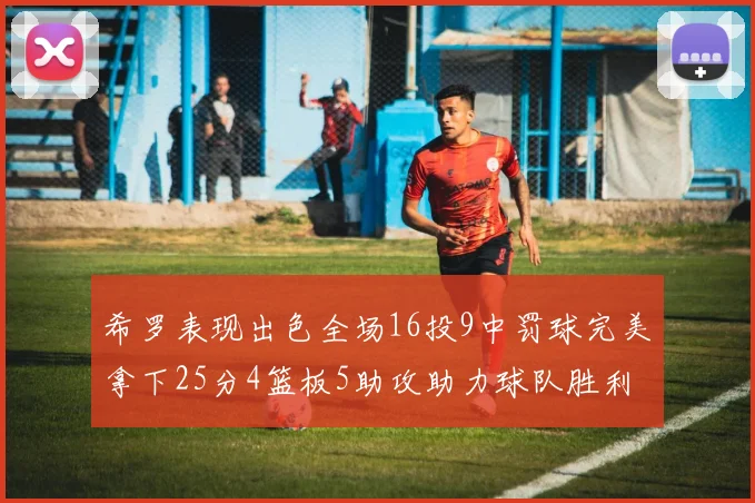 希罗表现出色全场16投9中罚球完美拿下25分4篮板5助攻助力球队胜利