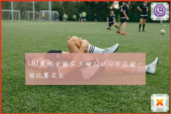 LBJ展现全能实力湖人核心不应被一场比赛定义