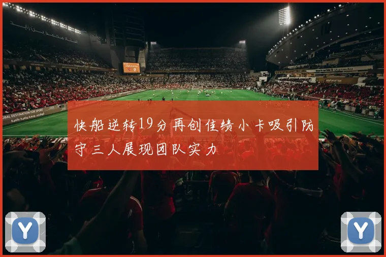 快船逆转19分再创佳绩小卡吸引防守三人展现团队实力