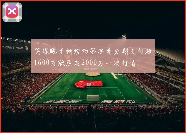 德媒曝于帕续约签字费分期支付超1600万欧原定2000万一次付清